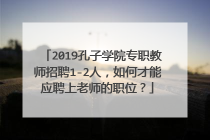 2019孔子学院专职教师招聘1-2人,如何才能应聘上老师的职位?