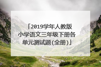 2019学年人教版小学语文三年级下册各单元测试题(全册)