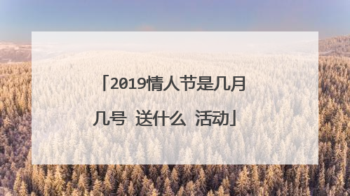 2019情人节是几月几号 送什么 活动