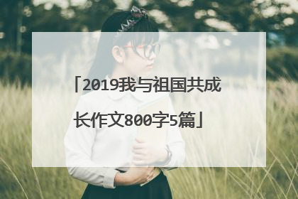 2019我与祖国共成长作文800字5篇