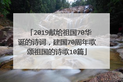 2019献给祖国70华诞的诗词，建国70周年歌颂祖国的诗歌10篇