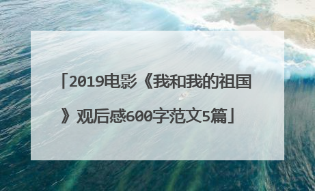 2019电影《我和我的祖国》观后感600字范文5篇