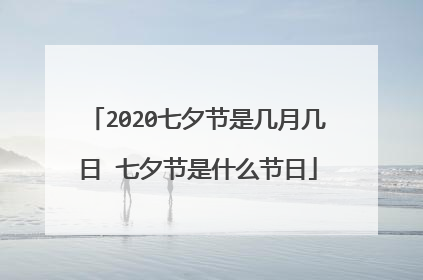 2020七夕节是几月几日 七夕节是什么节日