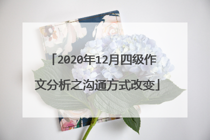 2020年12月四级作文分析之沟通方式改变