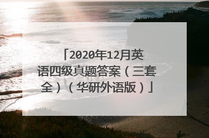 2020年12月英语四级真题答案（三套全）（华研外语版）