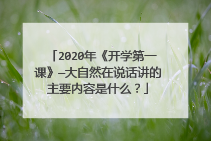 2020年《开学第一课》—大自然在说话讲的主要内容是什么?