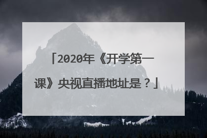 2020年《开学第一课》央视直播地址是?