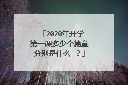 2020年开学第一课多少个篇章分别是什么?