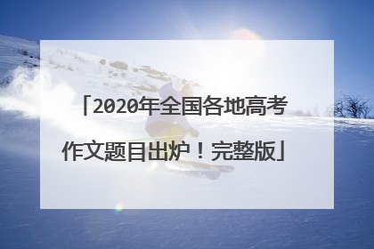 2020年全国各地高考作文题目出炉!完整版