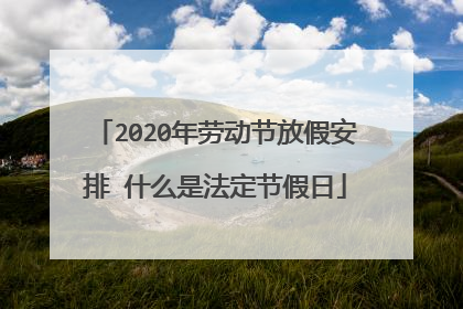 2020年劳动节放假安排 什么是法定节假日