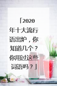 2020年十大流行语出炉,你知道几个?你用过这些词语吗?