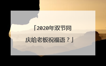 2020年双节同庆给老板祝福语？