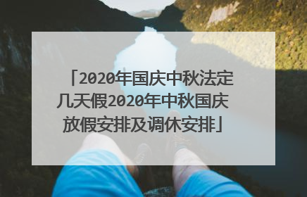 2020年国庆中秋法定几天假2020年中秋国庆放假安排及调休安排