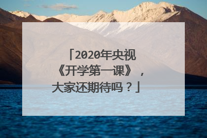 2020年央视《开学第一课》，大家还期待吗？