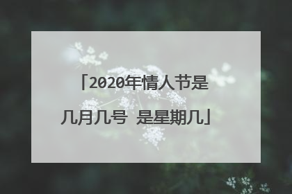 2020年情人节是几月几号 是星期几