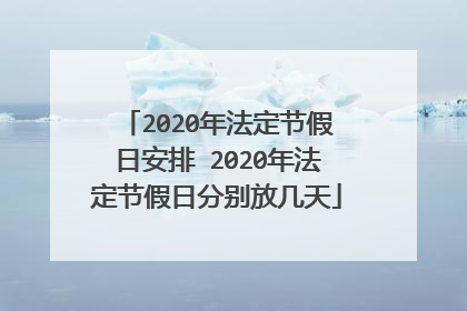 2020年法定节假日安排 2020年法定节假日分别放几天