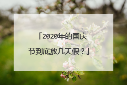 2020年的国庆节到底放几天假？