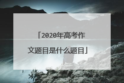 2020年高考作文题目是什么题目