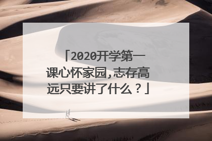 2020开学第一课心怀家园,志存高远只要讲了什么?