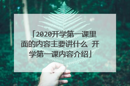 2020开学第一课里面的内容主要讲什么 开学第一课内容介绍