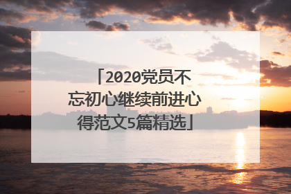 2020党员不忘初心继续前进心得范文5篇精选