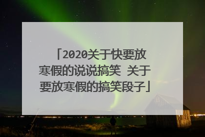 2020关于快要放寒假的说说搞笑 关于要放寒假的搞笑段子