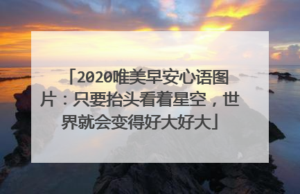2020唯美早安心语图片：只要抬头看着星空，世界就会变得好大好大
