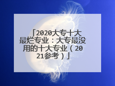 2020大专十大最烂专业：大专最没用的十大专业（2021参考）