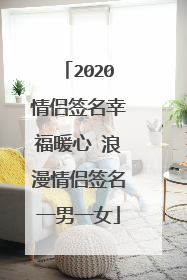 2020情侣签名幸福暖心 浪漫情侣签名一男一女