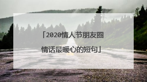 2020情人节朋友圈 情话最暖心的短句