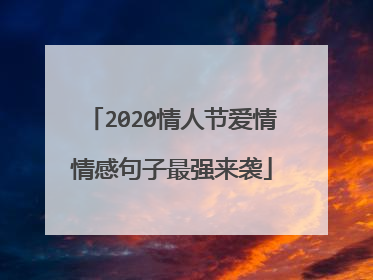 2020情人节爱情情感句子最强来袭