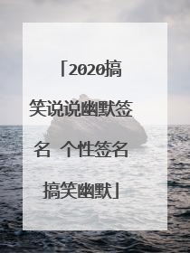 2020搞笑说说幽默签名 个性签名搞笑幽默