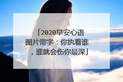2020早安心语图片带字：你执着谁，谁就会伤你最深