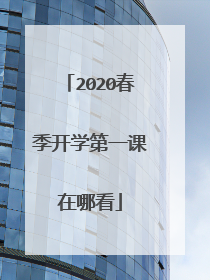 2020春季开学第一课在哪看