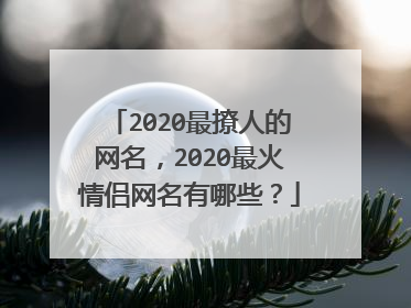 2020最撩人的网名，2020最火情侣网名有哪些？
