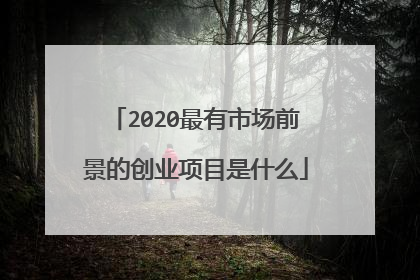 2020最有市场前景的创业项目是什么