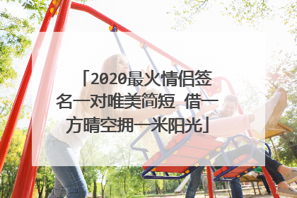 2020最火情侣签名一对唯美简短 借一方晴空拥一米阳光