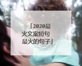 2020最火文案短句 最火的句子