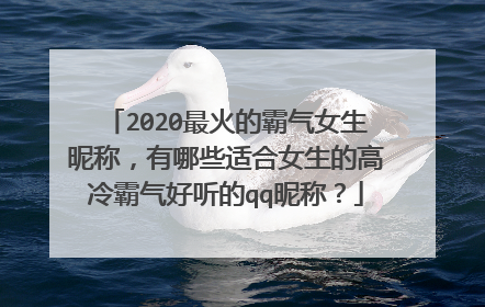 2020最火的霸气女生昵称,有哪些适合女生的高冷霸气好听的qq昵称?