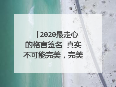 2020最走心的格言签名 真实不可能完美,完美的绝对不真实