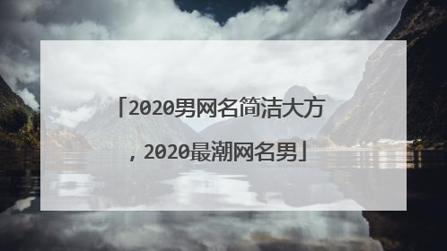 2020男网名简洁大方,2020最潮网名男
