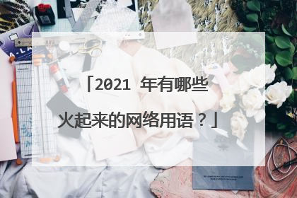2021 年有哪些火起来的网络用语？