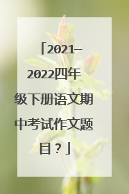 2021—2022四年级下册语文期中考试作文题目？