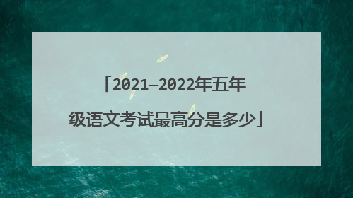 2021—2022年五年级语文考试最高分是多少