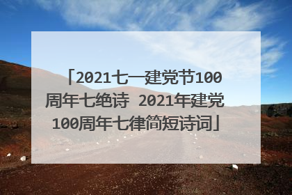 2021七一建党节100周年七绝诗 2021年建党100周年七律简短诗词