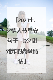 2021七夕情人节早安句子 七夕甜到炸的高级情话