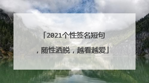 2021个性签名短句,随性洒脱,越看越爱