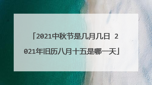 2021中秋节是几月几日 2021年旧历八月十五是哪一天
