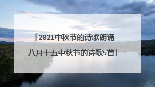 2021中秋节的诗歌朗诵_八月十五中秋节的诗歌5首