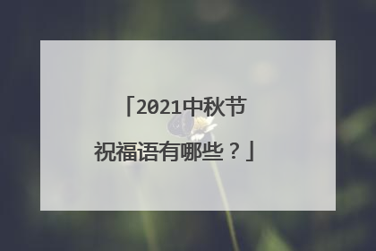 2021中秋节祝福语有哪些？